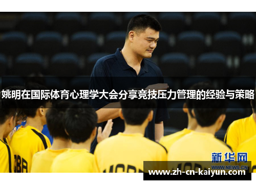 姚明在国际体育心理学大会分享竞技压力管理的经验与策略