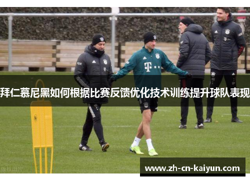拜仁慕尼黑如何根据比赛反馈优化技术训练提升球队表现