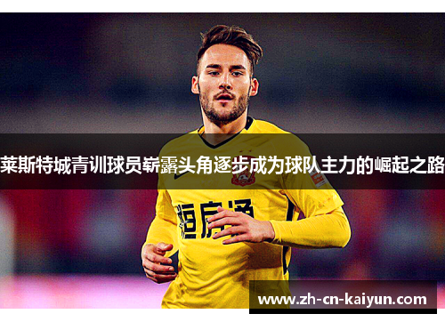 莱斯特城青训球员崭露头角逐步成为球队主力的崛起之路