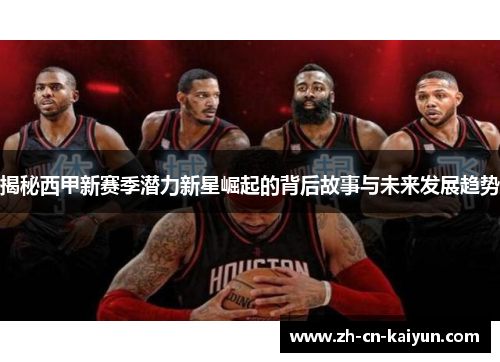 揭秘西甲新赛季潜力新星崛起的背后故事与未来发展趋势
