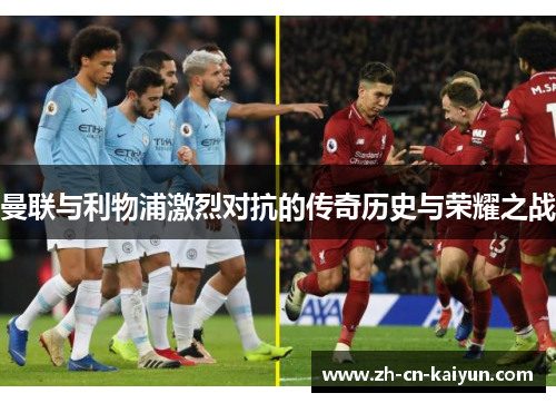 曼联与利物浦激烈对抗的传奇历史与荣耀之战