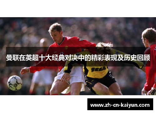 曼联在英超十大经典对决中的精彩表现及历史回顾