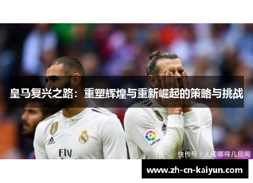 皇马复兴之路：重塑辉煌与重新崛起的策略与挑战