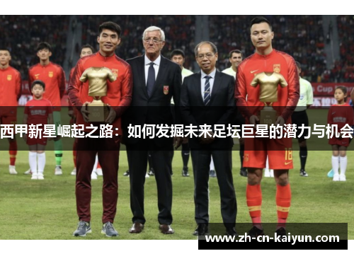 西甲新星崛起之路：如何发掘未来足坛巨星的潜力与机会