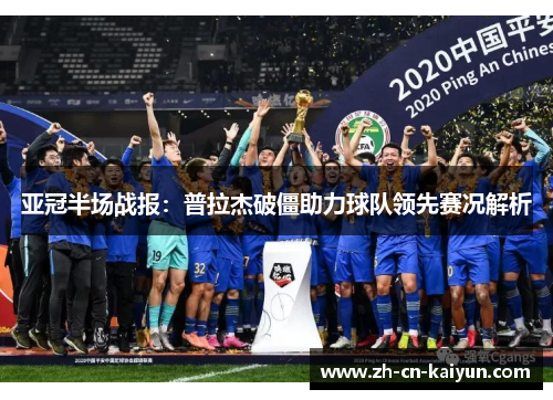 亚冠半场战报：普拉杰破僵助力球队领先赛况解析