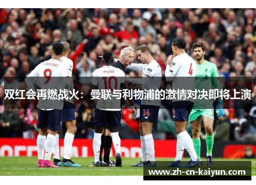 双红会再燃战火：曼联与利物浦的激情对决即将上演