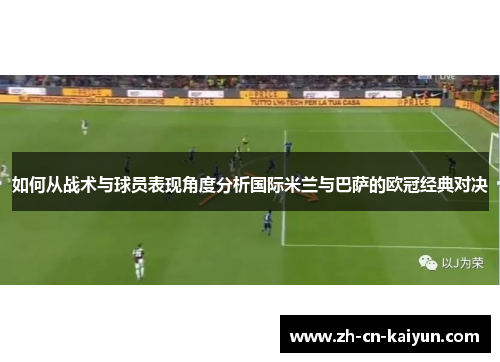 如何从战术与球员表现角度分析国际米兰与巴萨的欧冠经典对决