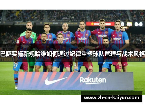 巴萨实施新规哈维如何通过纪律重塑球队管理与战术风格