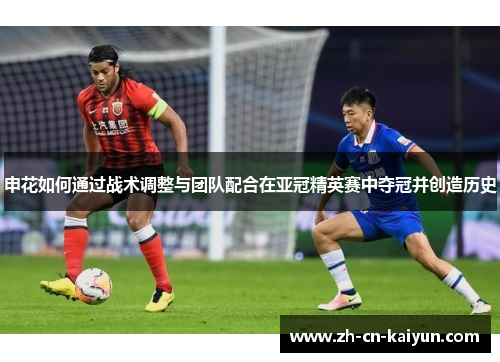 申花如何通过战术调整与团队配合在亚冠精英赛中夺冠并创造历史