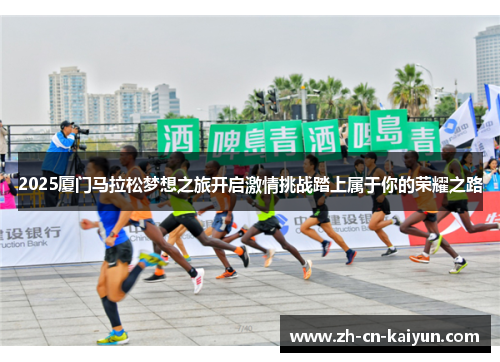 2025厦门马拉松梦想之旅开启激情挑战踏上属于你的荣耀之路