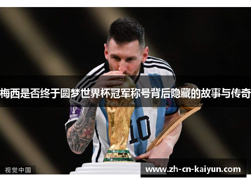 梅西是否终于圆梦世界杯冠军称号背后隐藏的故事与传奇