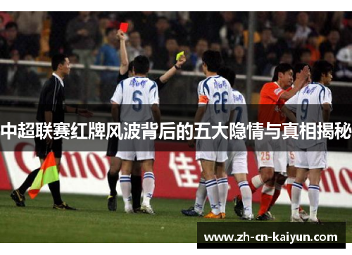 中超联赛红牌风波背后的五大隐情与真相揭秘