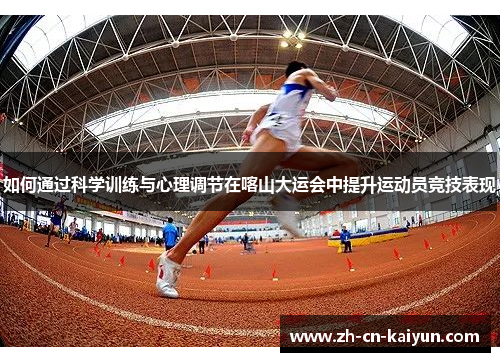 如何通过科学训练与心理调节在喀山大运会中提升运动员竞技表现