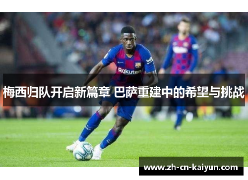 梅西归队开启新篇章 巴萨重建中的希望与挑战