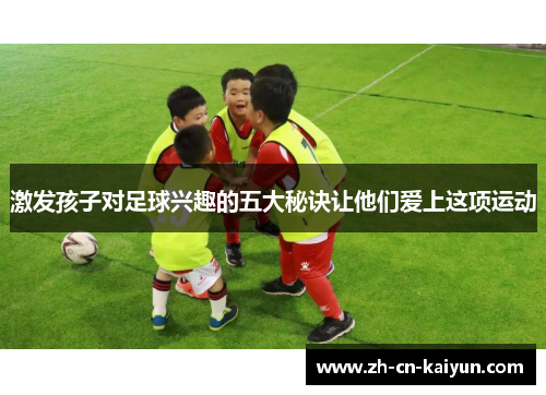 激发孩子对足球兴趣的五大秘诀让他们爱上这项运动