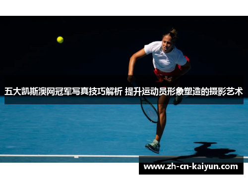五大凯斯澳网冠军写真技巧解析 提升运动员形象塑造的摄影艺术