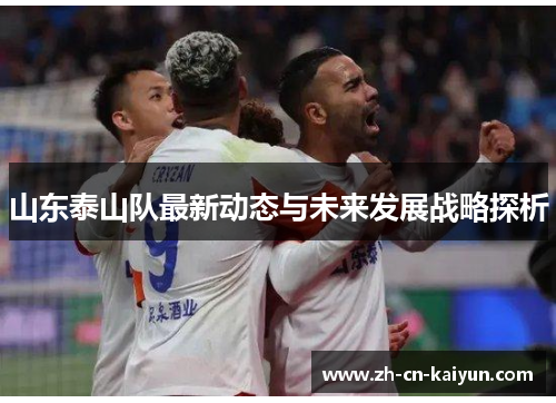 山东泰山队最新动态与未来发展战略探析