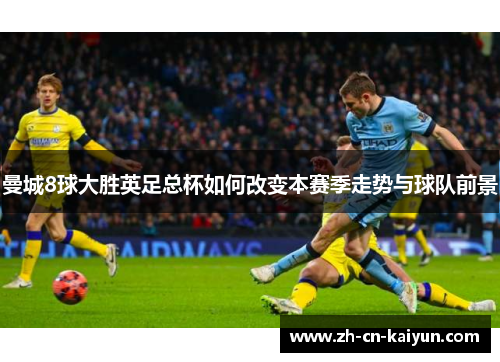 曼城8球大胜英足总杯如何改变本赛季走势与球队前景