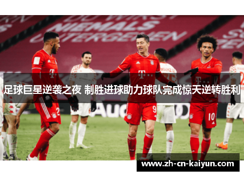 足球巨星逆袭之夜 制胜进球助力球队完成惊天逆转胜利
