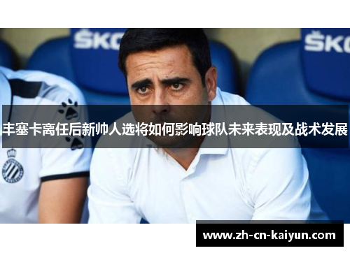 丰塞卡离任后新帅人选将如何影响球队未来表现及战术发展