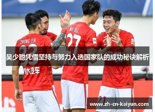 吴少聪凭借坚持与努力入选国家队的成功秘诀解析