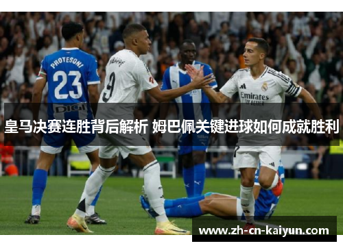 皇马决赛连胜背后解析 姆巴佩关键进球如何成就胜利