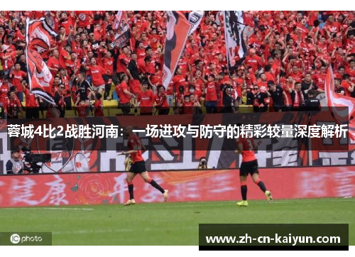 蓉城4比2战胜河南：一场进攻与防守的精彩较量深度解析