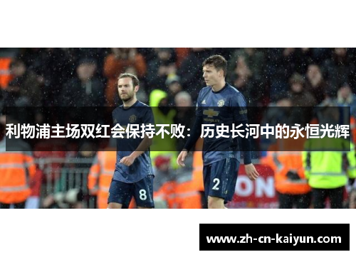 利物浦主场双红会保持不败：历史长河中的永恒光辉