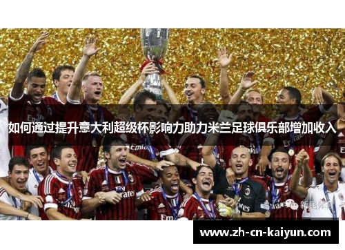 如何通过提升意大利超级杯影响力助力米兰足球俱乐部增加收入