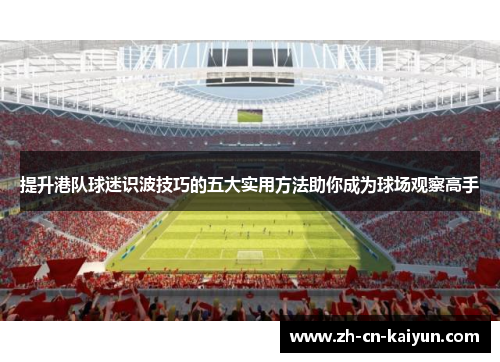 提升港队球迷识波技巧的五大实用方法助你成为球场观察高手
