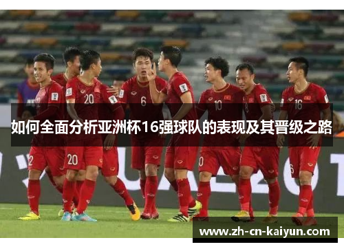 如何全面分析亚洲杯16强球队的表现及其晋级之路