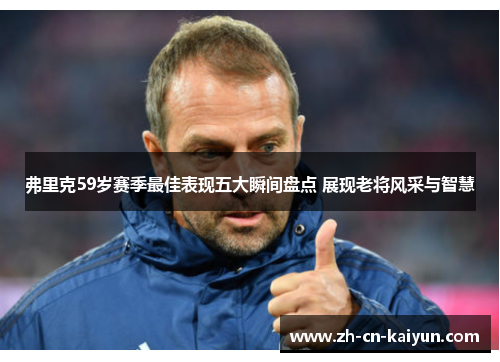 弗里克59岁赛季最佳表现五大瞬间盘点 展现老将风采与智慧