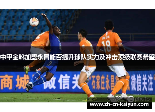 中甲金靴加盟永昌能否提升球队实力及冲击顶级联赛希望