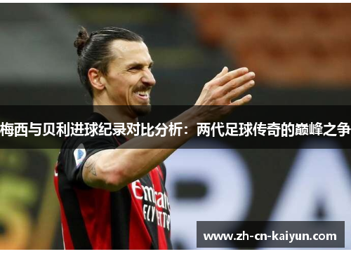 梅西与贝利进球纪录对比分析：两代足球传奇的巅峰之争