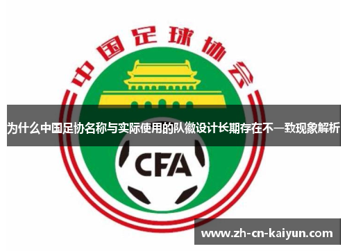 为什么中国足协名称与实际使用的队徽设计长期存在不一致现象解析