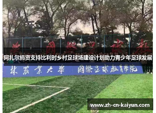阿扎尔捐资支持比利时乡村足球场建设计划助力青少年足球发展