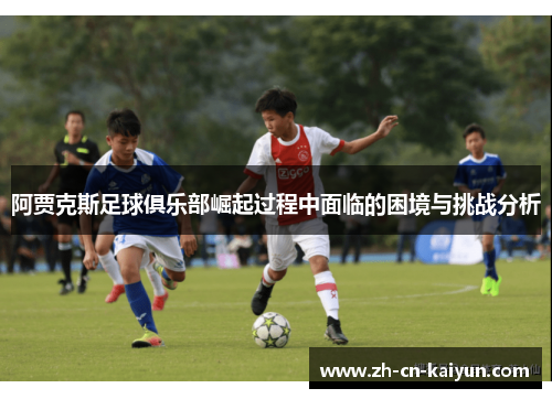 阿贾克斯足球俱乐部崛起过程中面临的困境与挑战分析